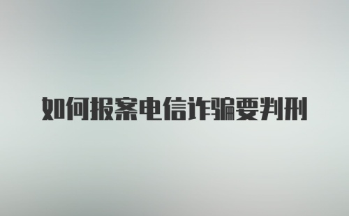 如何报案电信诈骗要判刑