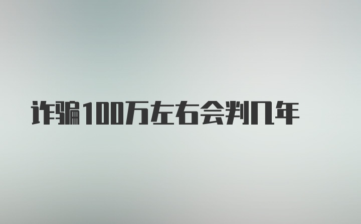 诈骗100万左右会判几年