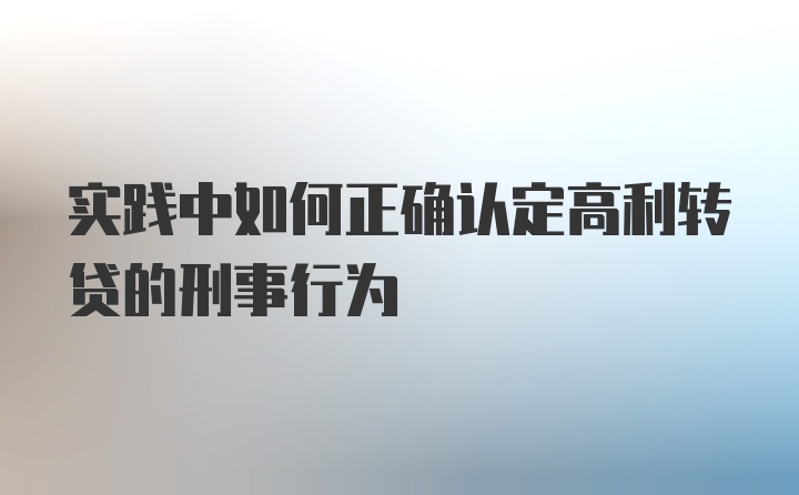 实践中如何正确认定高利转贷的刑事行为