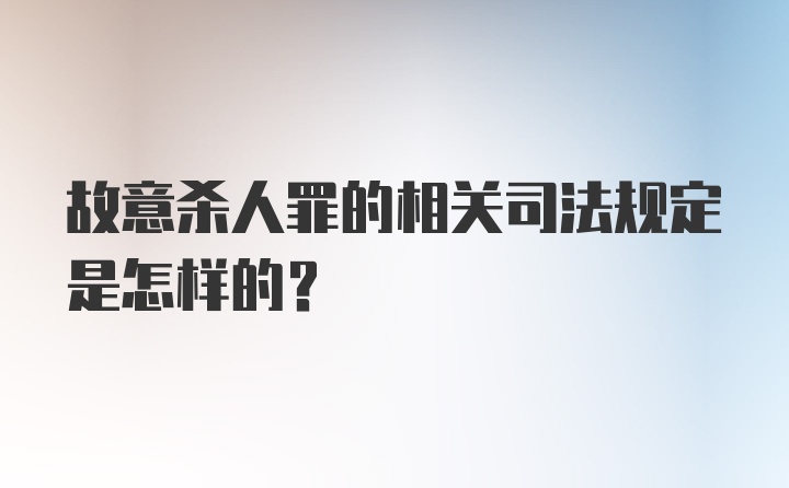 故意杀人罪的相关司法规定是怎样的？