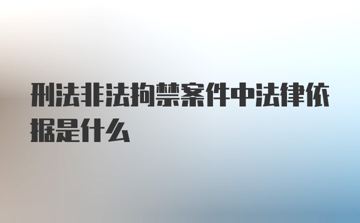 刑法非法拘禁案件中法律依据是什么