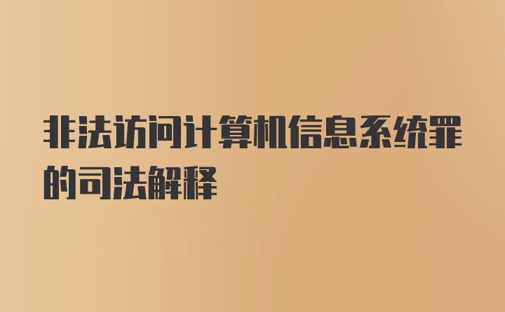 非法访问计算机信息系统罪的司法解释