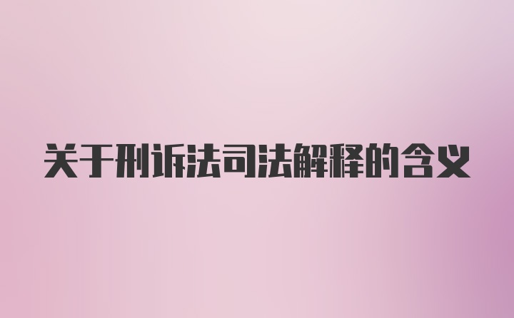 关于刑诉法司法解释的含义