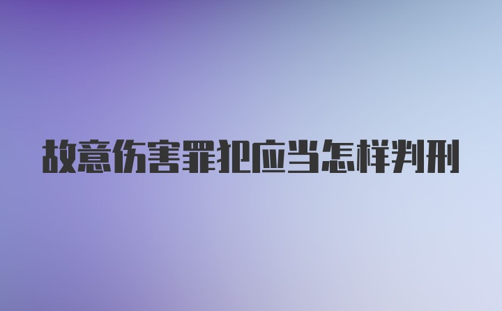 故意伤害罪犯应当怎样判刑