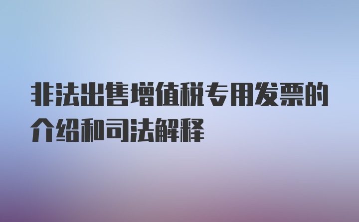 非法出售增值税专用发票的介绍和司法解释