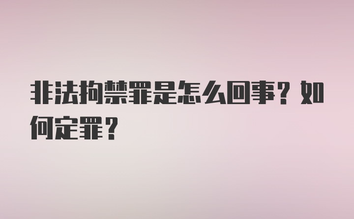 非法拘禁罪是怎么回事？如何定罪？