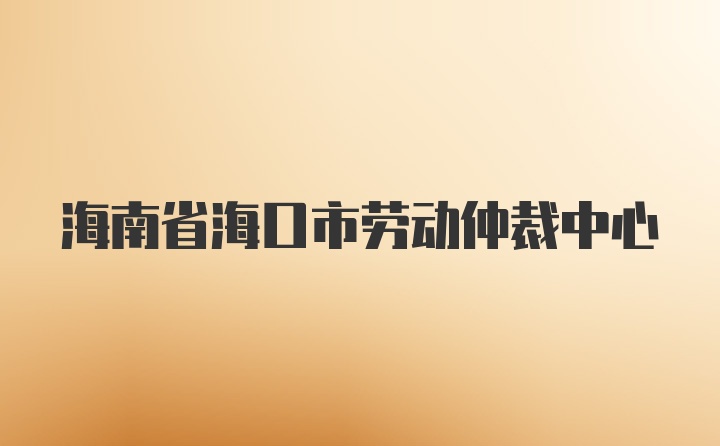 海南省海口市劳动仲裁中心