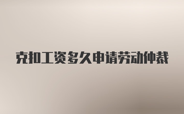 克扣工资多久申请劳动仲裁