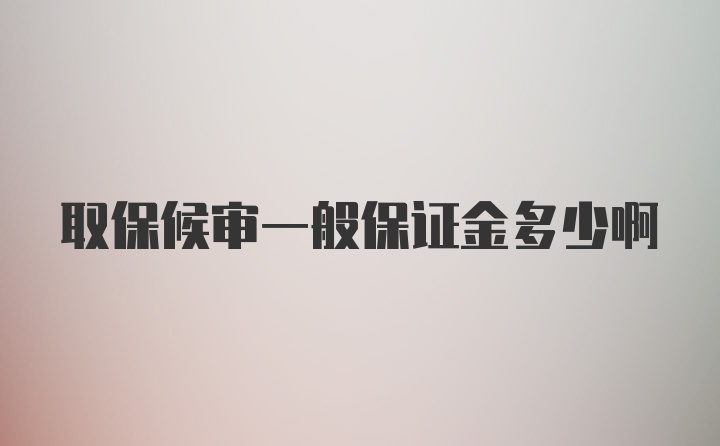 取保候审一般保证金多少啊