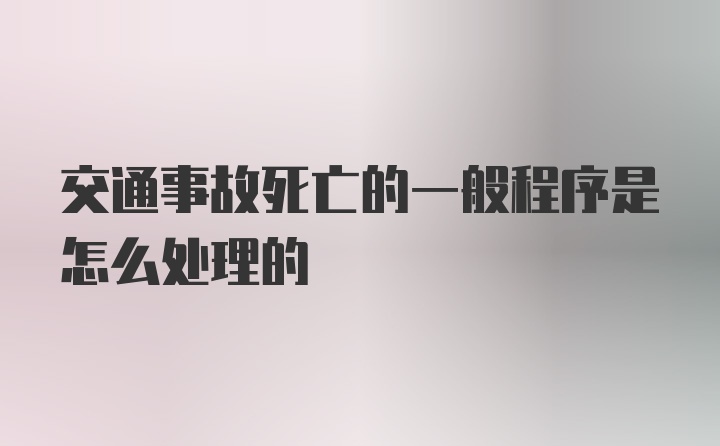 交通事故死亡的一般程序是怎么处理的