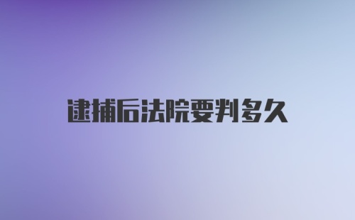 逮捕后法院要判多久