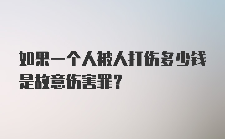 如果一个人被人打伤多少钱是故意伤害罪？