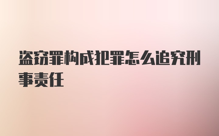 盗窃罪构成犯罪怎么追究刑事责任