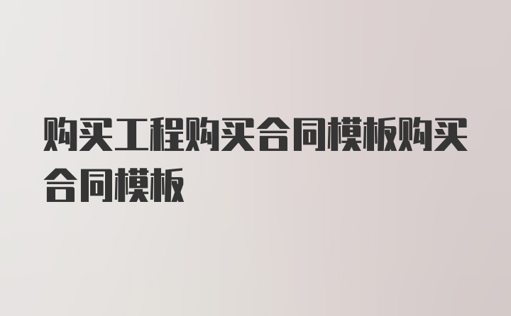 购买工程购买合同模板购买合同模板