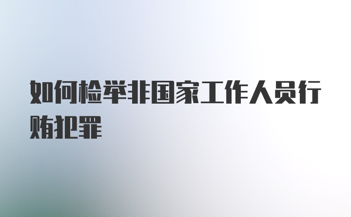 如何检举非国家工作人员行贿犯罪