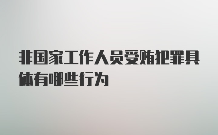 非国家工作人员受贿犯罪具体有哪些行为