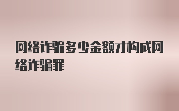 网络诈骗多少金额才构成网络诈骗罪