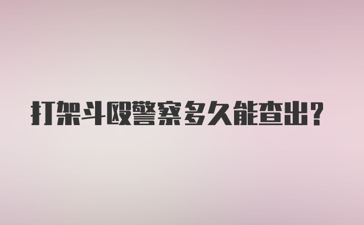 打架斗殴警察多久能查出？