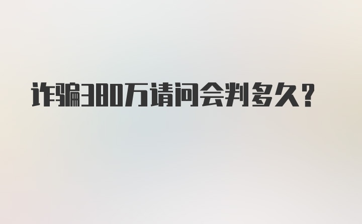 诈骗380万请问会判多久？