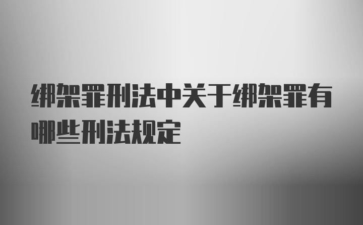 绑架罪刑法中关于绑架罪有哪些刑法规定