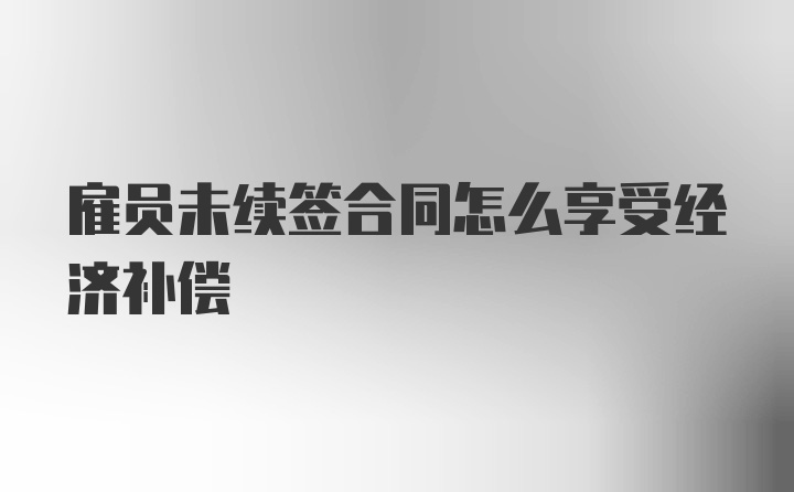 雇员未续签合同怎么享受经济补偿