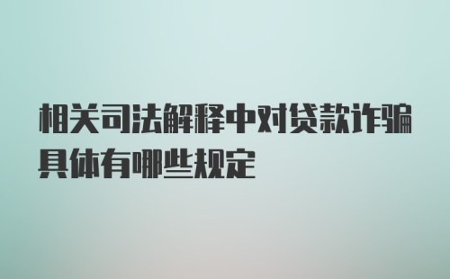 相关司法解释中对贷款诈骗具体有哪些规定