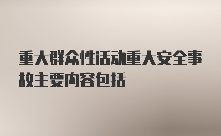 重大群众性活动重大安全事故主要内容包括