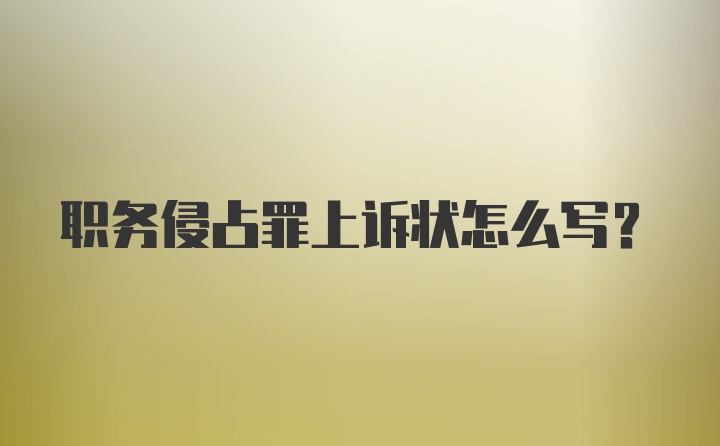 职务侵占罪上诉状怎么写？