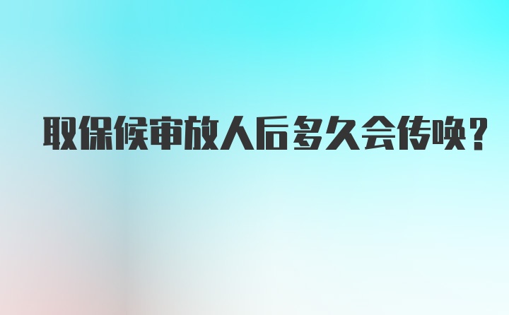 取保候审放人后多久会传唤?