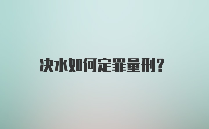 决水如何定罪量刑？