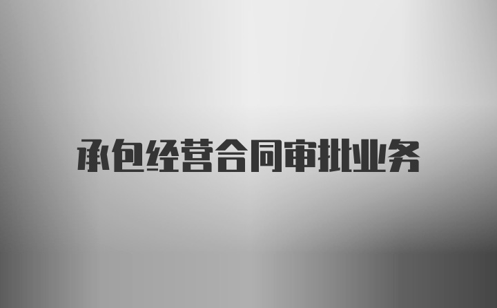 承包经营合同审批业务