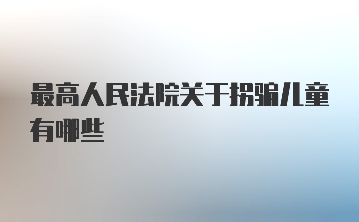 最高人民法院关于拐骗儿童有哪些