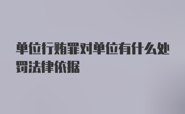 单位行贿罪对单位有什么处罚法律依据