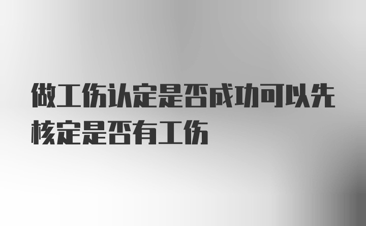 做工伤认定是否成功可以先核定是否有工伤