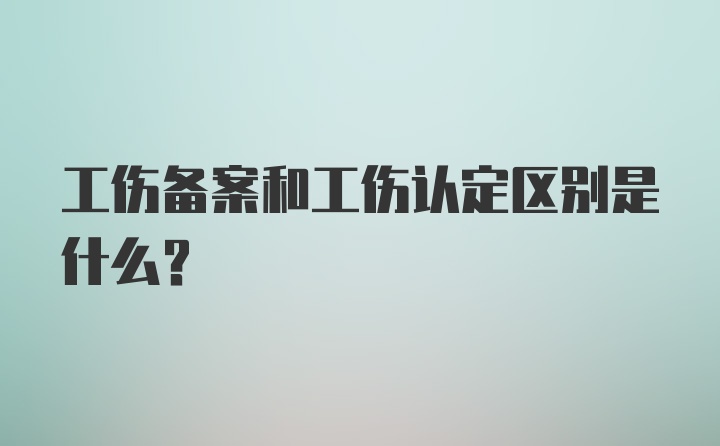 工伤备案和工伤认定区别是什么？