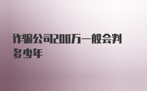 诈骗公司200万一般会判多少年