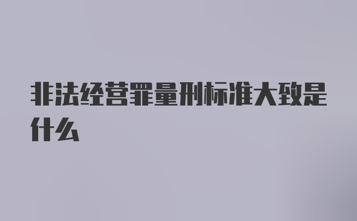 非法经营罪量刑标准大致是什么