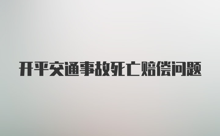 开平交通事故死亡赔偿问题