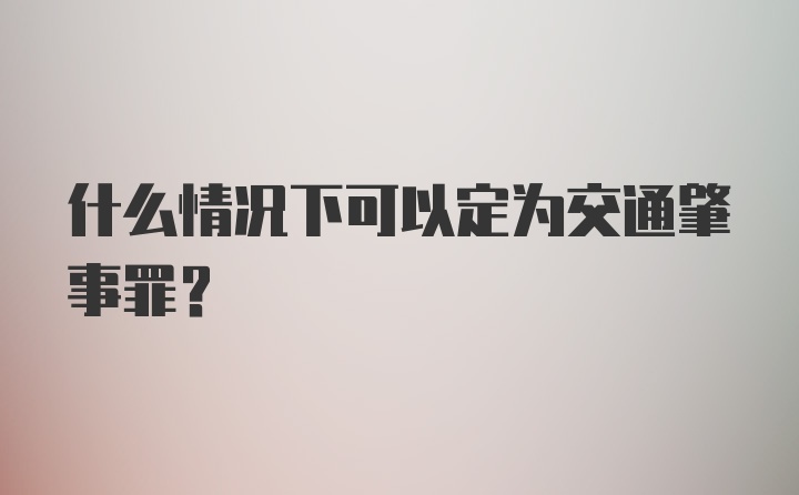 什么情况下可以定为交通肇事罪？