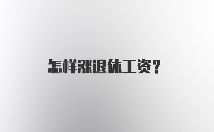 怎样涨退休工资？