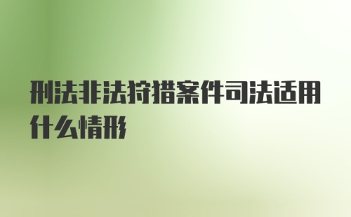 刑法非法狩猎案件司法适用什么情形