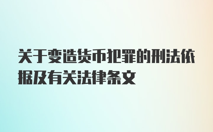 关于变造货币犯罪的刑法依据及有关法律条文