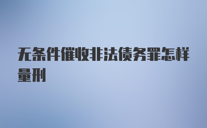 无条件催收非法债务罪怎样量刑