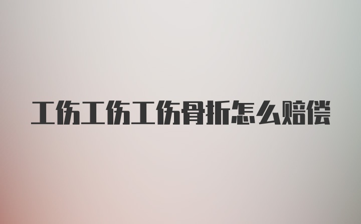 工伤工伤工伤骨折怎么赔偿