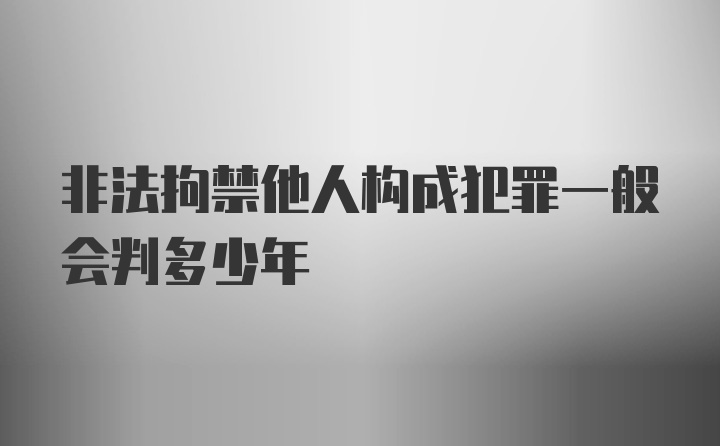 非法拘禁他人构成犯罪一般会判多少年