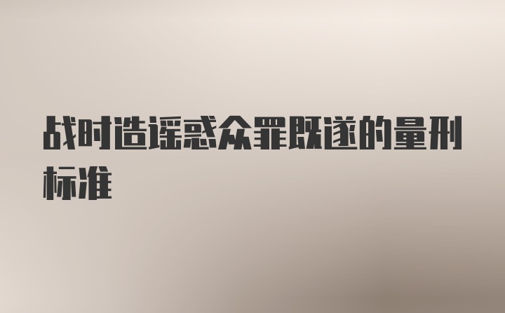 战时造谣惑众罪既遂的量刑标准