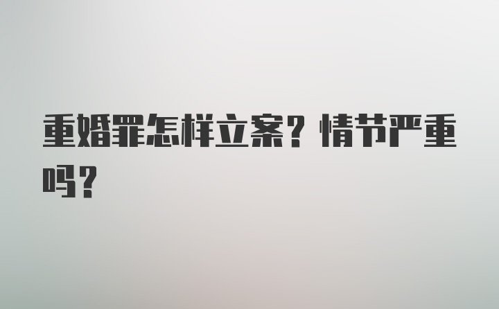 重婚罪怎样立案？情节严重吗？