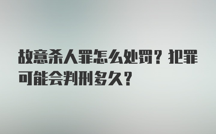 故意杀人罪怎么处罚？犯罪可能会判刑多久？