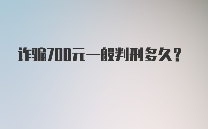 诈骗700元一般判刑多久?