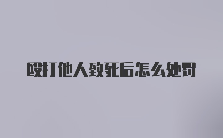 殴打他人致死后怎么处罚